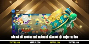 Bắn Cá Đổi Thưởng Thử Thách Kỹ Năng Cơ Hội Nhận Thưởng