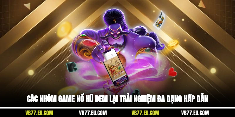Các nhóm game nổ hũ đem lại trải nghiệm đa dạng hấp dẫn