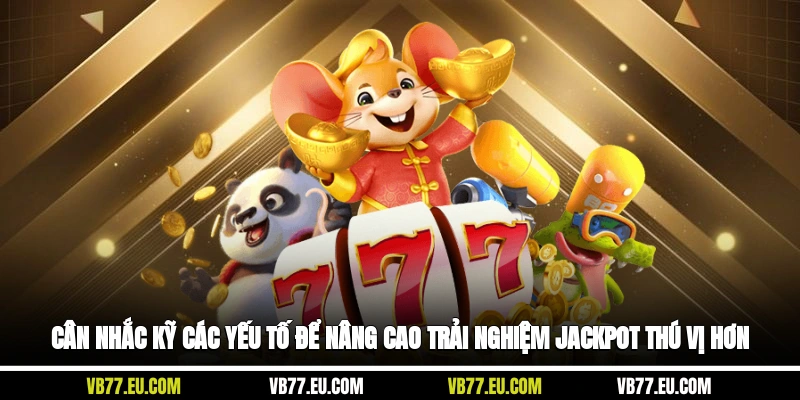 Cân nhắc kỹ các yếu tố để nâng cao trải nghiệm jackpot thú vị hơn