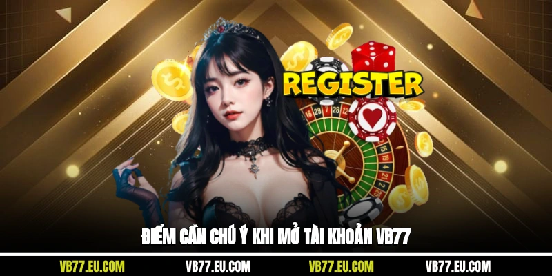 Điểm cần chú ý khi mở tài khoản VB77