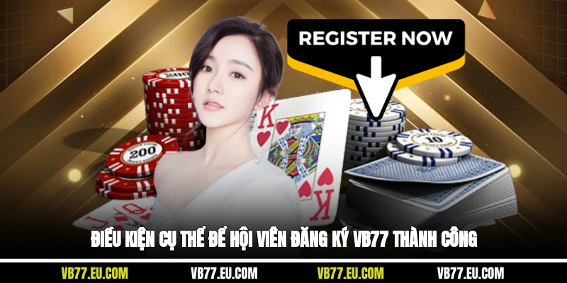 Điều kiện cụ thể để hội viên đăng ký VB77 thành công