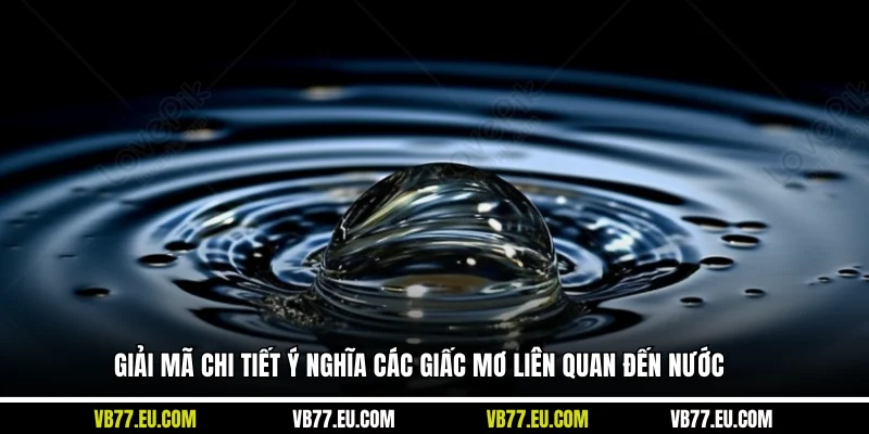 Giải mã chi tiết ý nghĩa các giấc mơ liên quan đến nước