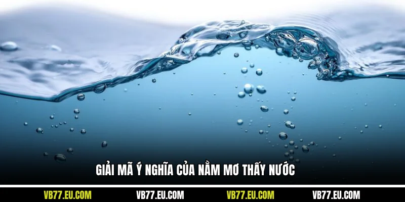 Giải mã ý nghĩa của nằm mơ thấy nước