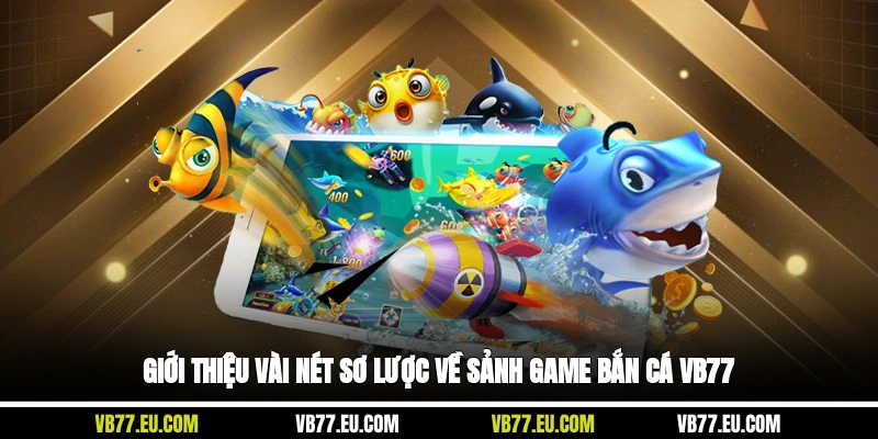 Giới thiệu vài nét sơ lược về sảnh game bắn cá VB77