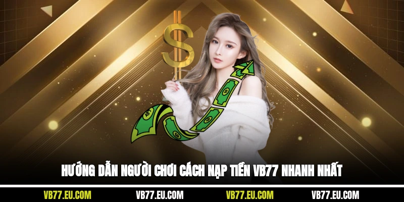 Hướng dẫn người chơi cách nạp tiền VB77 nhanh nhất