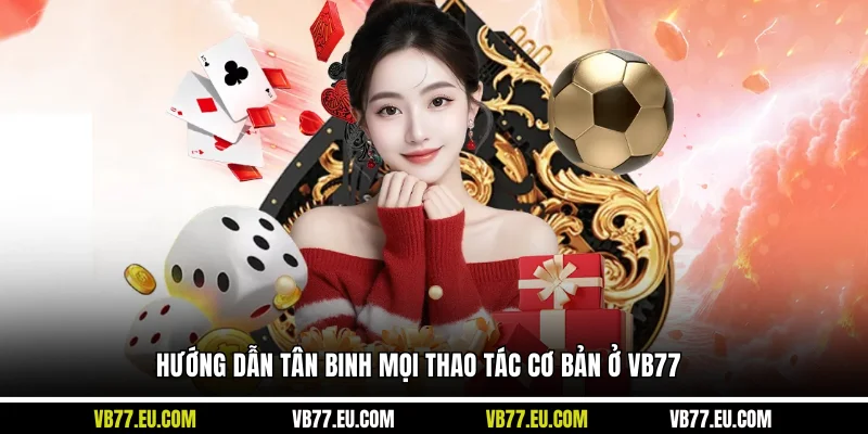 Hướng dẫn tân binh mọi thao tác cơ bản ở VB77