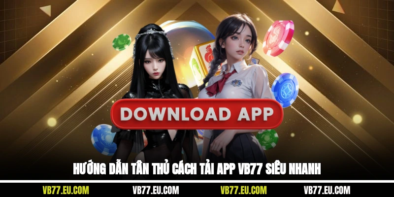 Hướng dẫn tân thủ cách tải app VB77 siêu nhanh