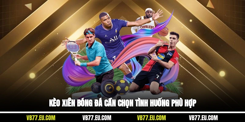 Kèo xiên bóng đá cần chọn tình huống phù hợp