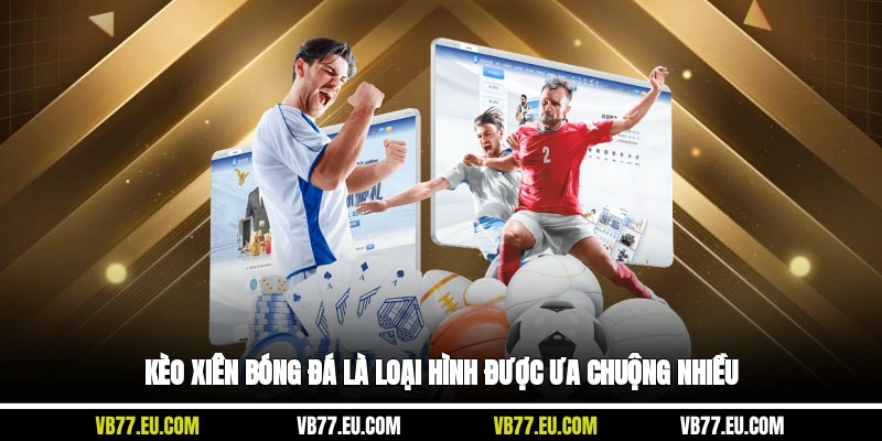 Kèo xiên bóng đá là loại hình được ưa chuộng nhiều