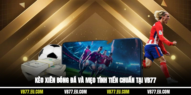 Kèo xiên bóng đá và mẹo tính tiền chuẩn tại Vb77