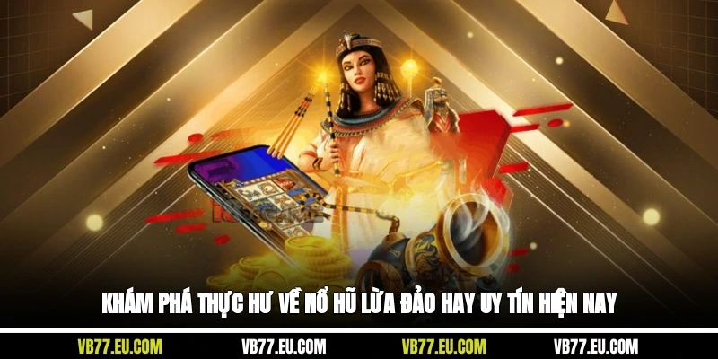 Khám phá thực hư về nổ hũ lừa đảo hay uy tín hiện nay