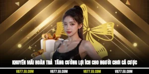 Khuyến Mãi Hoàn Trả - Tăng Cường Lợi Ích Cho Người Chơi Cá Cược