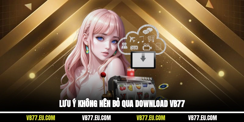 Lưu ý không nên bỏ qua download VB77