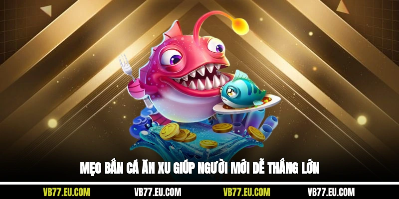 Mẹo bắn cá ăn xu giúp người mới dễ thắng lớn