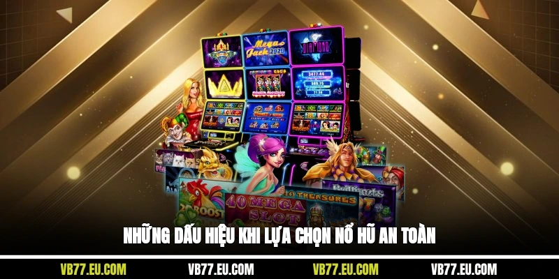 Những dấu hiệu khi lựa chọn nổ hũ an toàn