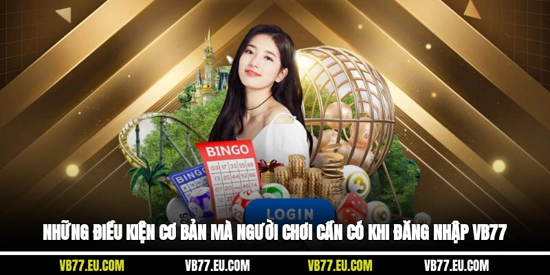 Những điều kiện cơ bản mà người chơi cần có khi đăng nhập VB77