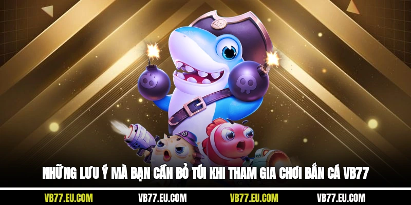 Những lưu ý mà bạn cần bỏ túi khi tham gia chơi bắn cá VB77