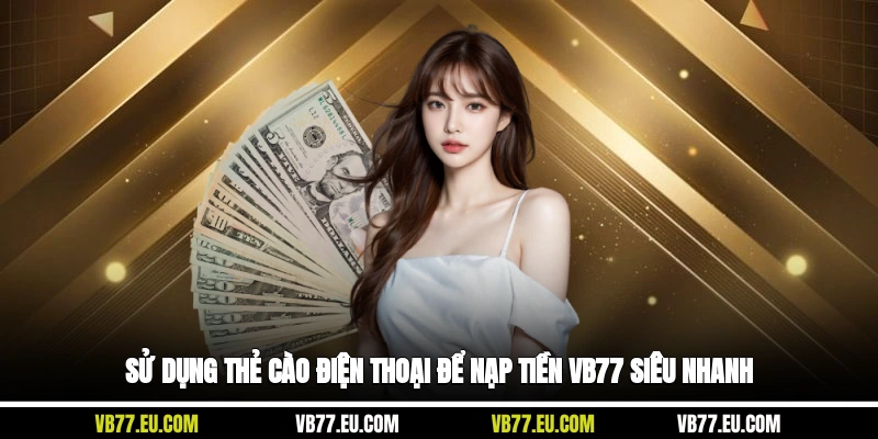 Sử dụng thẻ cào điện thoại để nạp tiền VB77 siêu nhanh