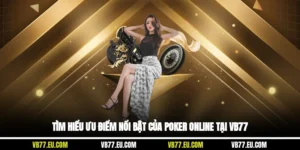 Tìm Hiểu Ưu Điểm Nổi Bật Của Poker Online Tại VB77
