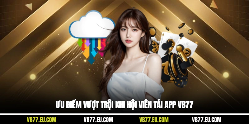 Ưu điểm vượt trội khi hội viên tải app VB77